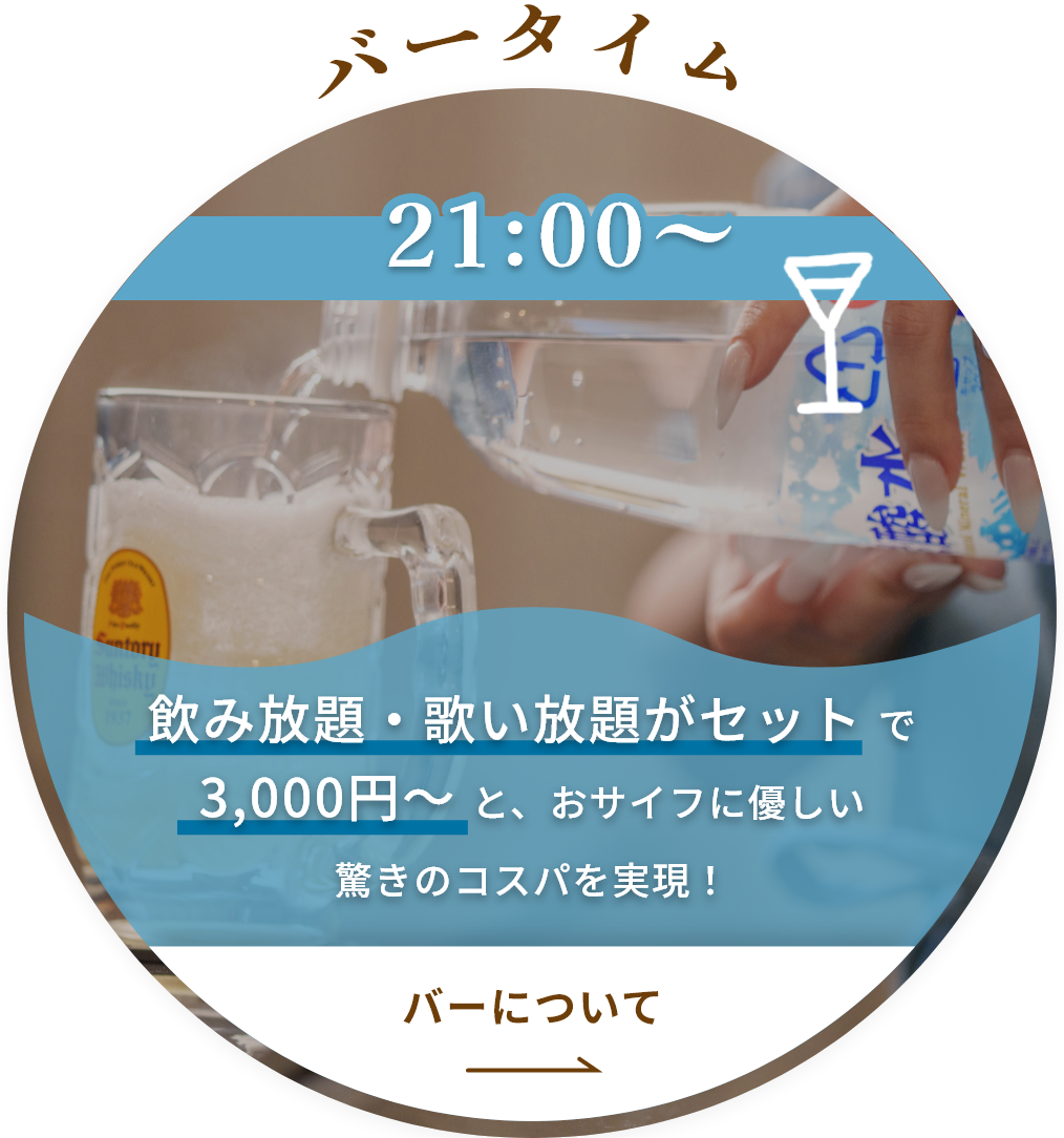 バータイム
21:00～
飲み放題・歌い放題がセットで3,000円～と、おサイフに優しい驚きのコスパを実現！